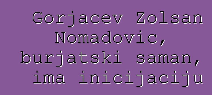 Gorjačev Žolsan Nomadovič, burjatski šaman, ima inicijaciju