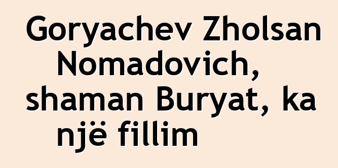 Goryachev Zholsan Nomadovich, shaman Buryat, ka një fillim