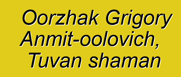 Oorzhak Grigory Anmit-oolovich, Tuvan shaman