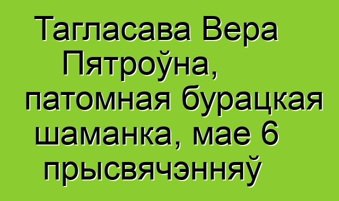 Тагласава Вера Пятроўна, патомная бурацкая шаманка, мае 6 прысвячэнняў