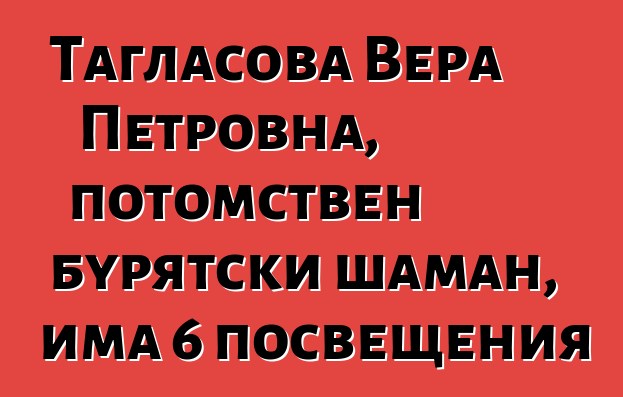 Тагласова Вера Петровна, потомствен бурятски шаман, има 6 посвещения