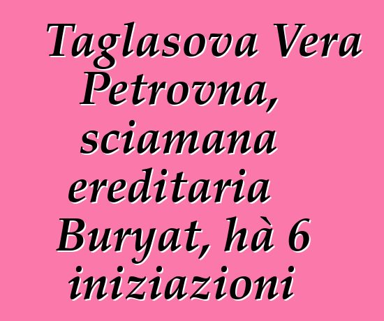 Taglasova Vera Petrovna, sciamana ereditaria Buryat, hà 6 iniziazioni