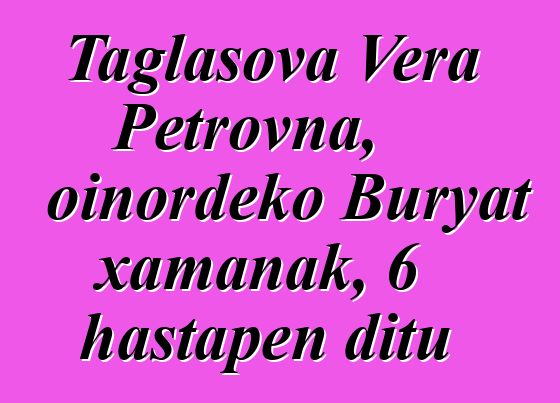 Taglasova Vera Petrovna, oinordeko Buryat xamanak, 6 hastapen ditu