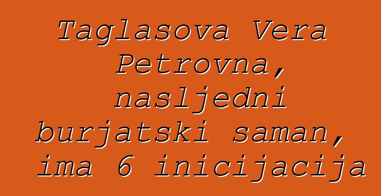 Taglasova Vera Petrovna, nasljedni burjatski šaman, ima 6 inicijacija