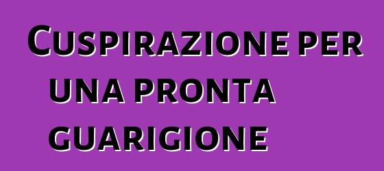 Cuspirazione per una pronta guarigione