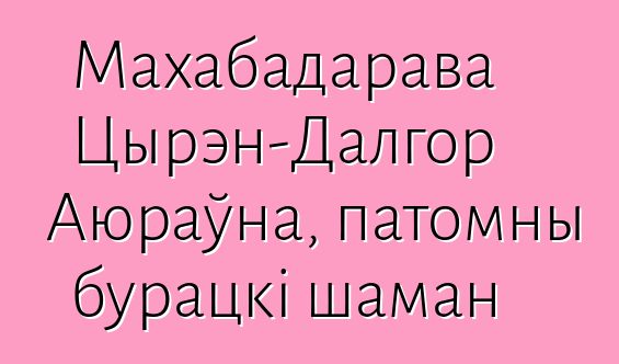 Махабадарава Цырэн-Далгор Аюраўна, патомны бурацкі шаман