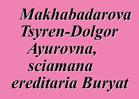 Makhabadarova Tsyren-Dolgor Ayurovna, sciamana ereditaria Buryat