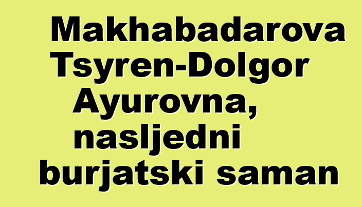 Makhabadarova Tsyren-Dolgor Ayurovna, nasljedni burjatski šaman