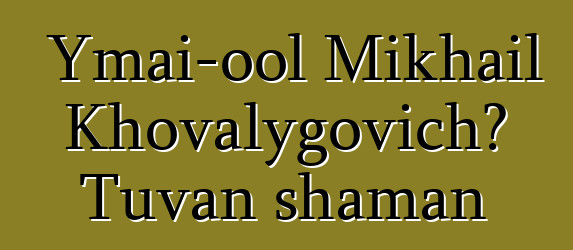 Ymai-ool Mikhail Khovalygovich، Tuvan shaman