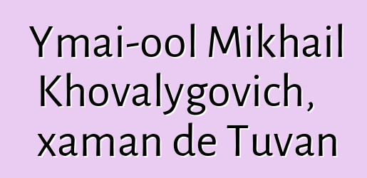 Ymai-ool Mikhail Khovalygovich, xaman de Tuvan