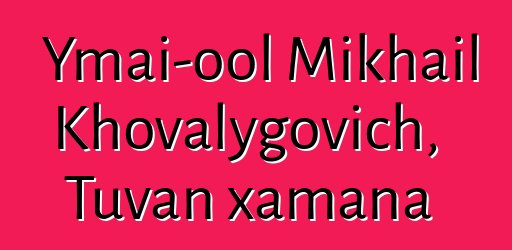 Ymai-ool Mikhail Khovalygovich, Tuvan xamana