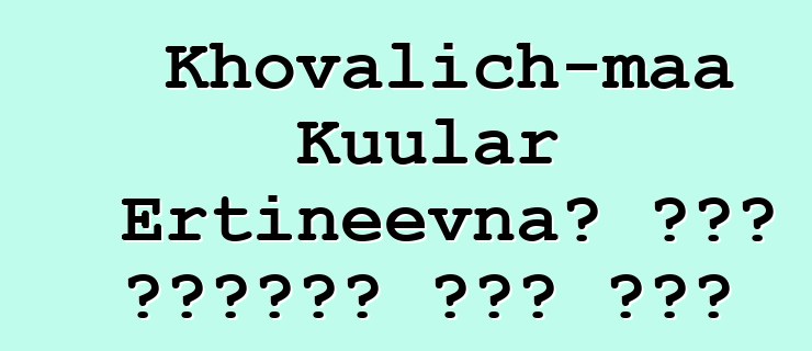 Khovalich-maa Kuular Ertineevna፣ በዘር የሚተላለፍ ቱቫን ሻማን