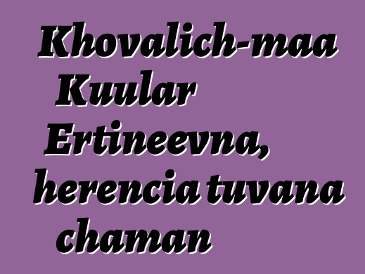 Khovalich-maa Kuular Ertineevna, herencia tuvana chaman