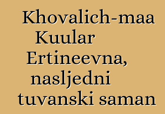 Khovalich-maa Kuular Ertineevna, nasljedni tuvanski šaman