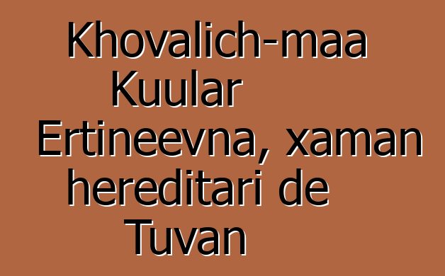 Khovalich-maa Kuular Ertineevna, xaman hereditari de Tuvan