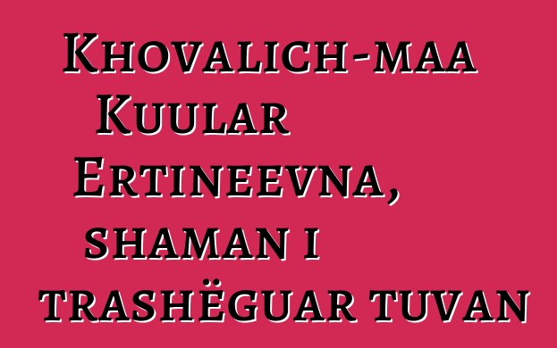 Khovalich-maa Kuular Ertineevna, shaman i trashëguar tuvan