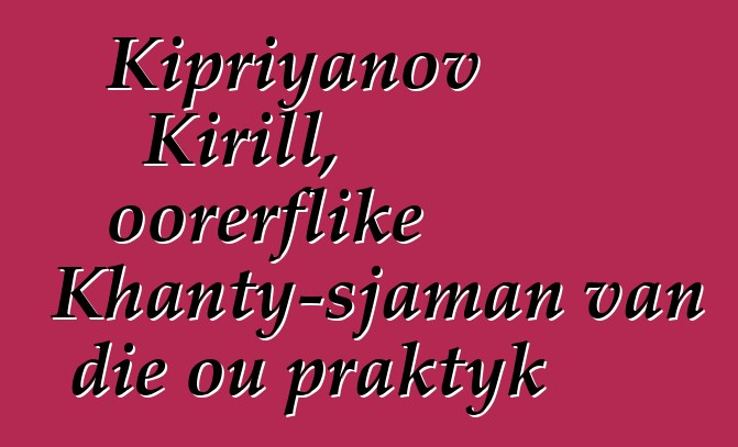 Kipriyanov Kirill, oorerflike Khanty-sjaman van die ou praktyk