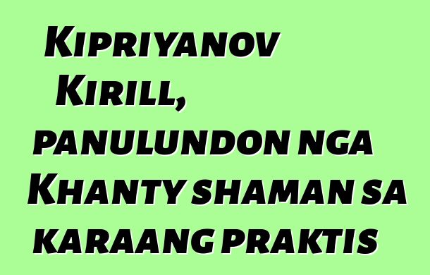 Kipriyanov Kirill, panulundon nga Khanty shaman sa karaang praktis