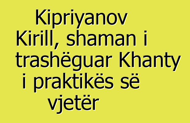 Kipriyanov Kirill, shaman i trashëguar Khanty i praktikës së vjetër