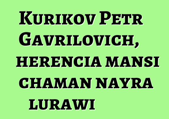 Kurikov Petr Gavrilovich, herencia mansi chaman nayra lurawi