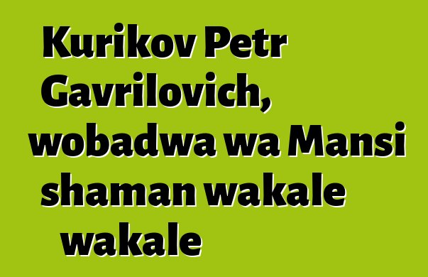 Kurikov Petr Gavrilovich, wobadwa wa Mansi shaman wakale wakale