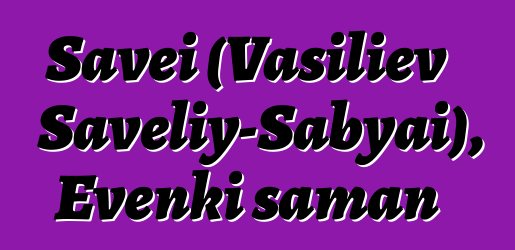 Savei (Vasiliev Saveliy-Sabyai), Evenki şaman