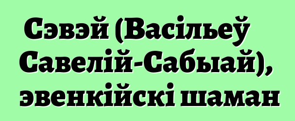 Сэвэй (Васільеў Савелій-Сабыай), эвенкійскі шаман