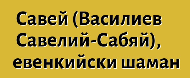 Савей (Василиев Савелий-Сабяй), евенкийски шаман