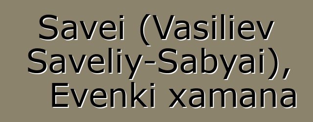 Savei (Vasiliev Saveliy-Sabyai), Evenki xamana