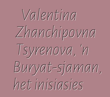 Valentina Zhanchipovna Tsyrenova, 'n Buryat-sjaman, het inisiasies