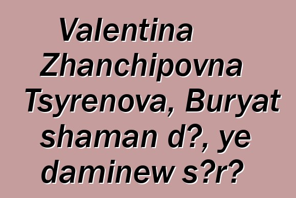 Valentina Zhanchipovna Tsyrenova, Buryat shaman dɔ, ye daminɛw sɔrɔ