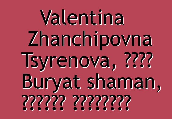 Valentina Zhanchipovna Tsyrenova, একজন Buryat shaman, দীক্ষা নিয়েছেন