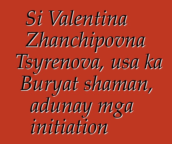 Si Valentina Zhanchipovna Tsyrenova, usa ka Buryat shaman, adunay mga initiation