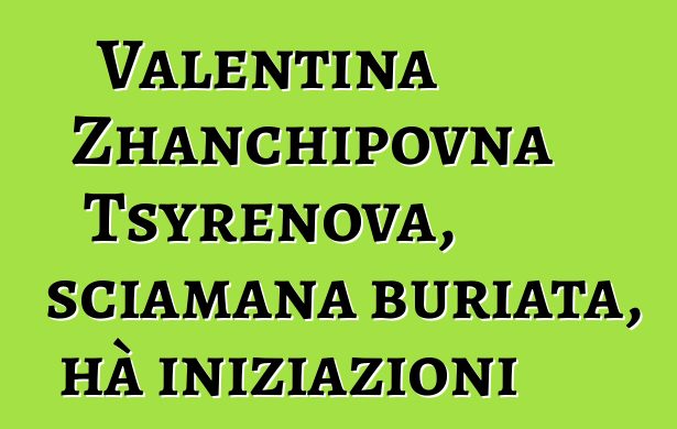 Valentina Zhanchipovna Tsyrenova, sciamana buriata, hà iniziazioni