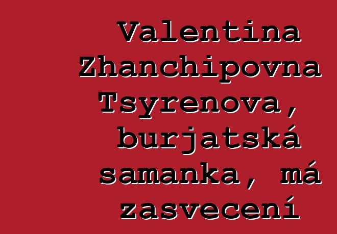 Valentina Zhanchipovna Tsyrenova, burjatská šamanka, má zasvěcení