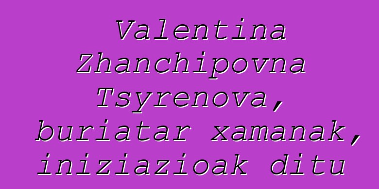 Valentina Zhanchipovna Tsyrenova, buriatar xamanak, iniziazioak ditu