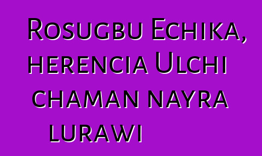 Rosugbu Echika, herencia Ulchi chaman nayra lurawi