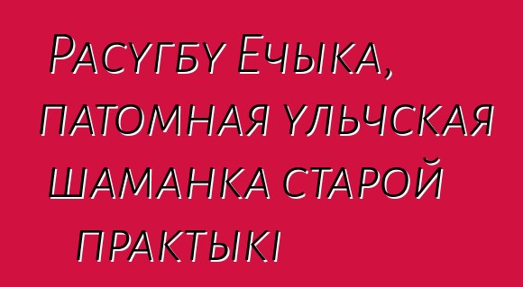 Расугбу Ечыка, патомная ульчская шаманка старой практыкі