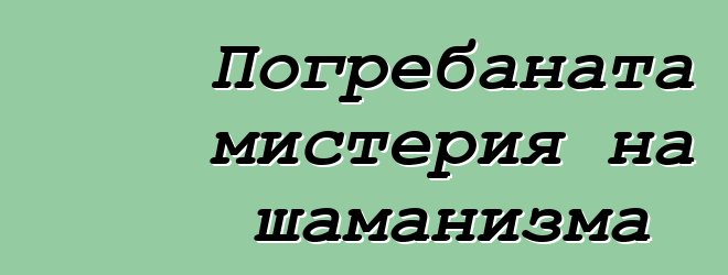 Погребаната мистерия на шаманизма