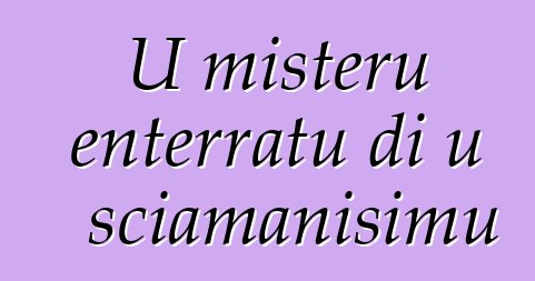 U misteru enterratu di u sciamanisimu