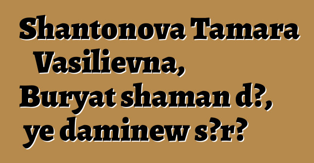 Shantonova Tamara Vasilievna, Buryat shaman dɔ, ye daminɛw sɔrɔ