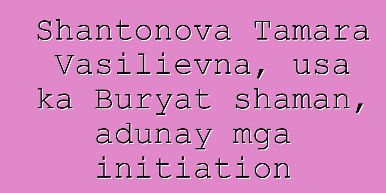 Shantonova Tamara Vasilievna, usa ka Buryat shaman, adunay mga initiation