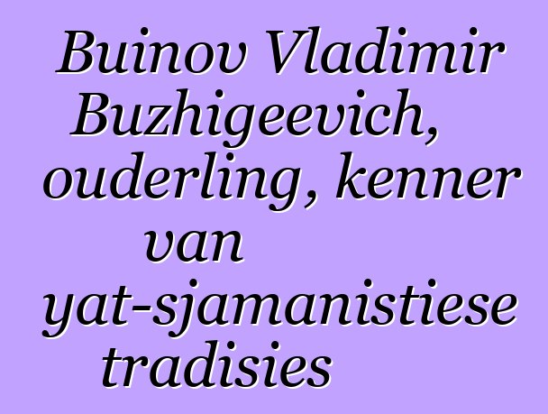 Buinov Vladimir Buzhigeevich, ouderling, kenner van Buryat-sjamanistiese tradisies