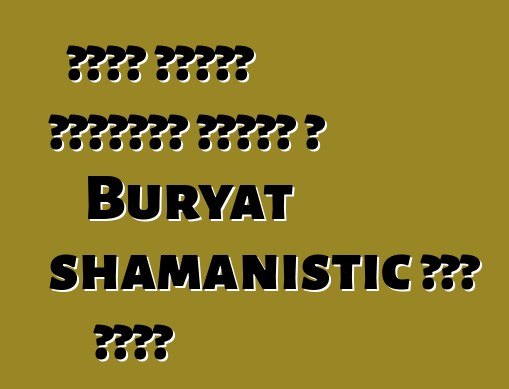 ቡይኖቭ ቭላድሚር ቡዝሂጌቪች፣ ሽማግሌ፣ የ Buryat shamanistic ወጎች ባለሙያ