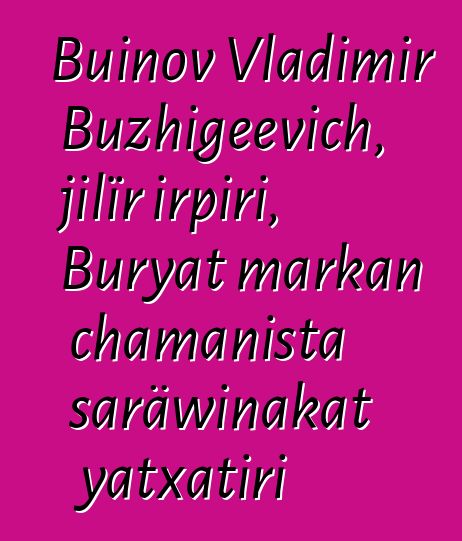 Buinov Vladimir Buzhigeevich, jilïr irpiri, Buryat markan chamanista saräwinakat yatxatiri