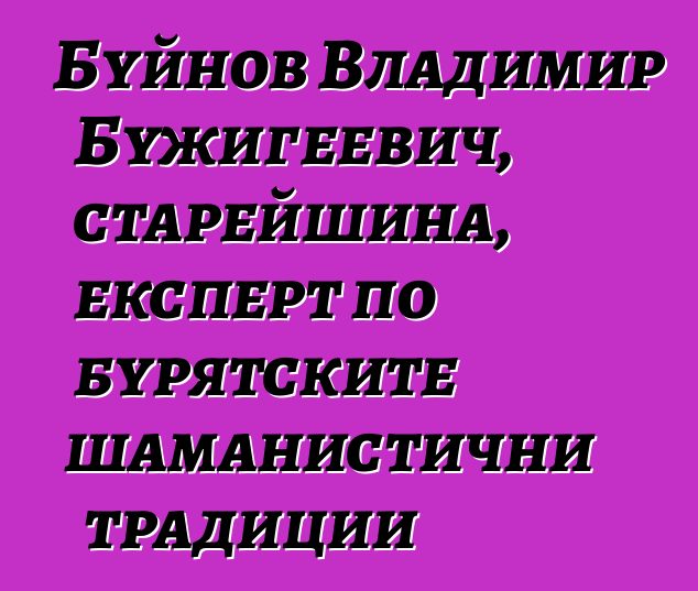 Буйнов Владимир Бужигеевич, старейшина, експерт по бурятските шаманистични традиции