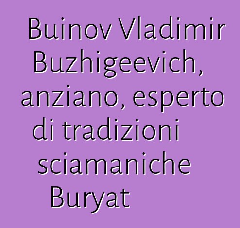 Buinov Vladimir Buzhigeevich, anziano, esperto di tradizioni sciamaniche Buryat