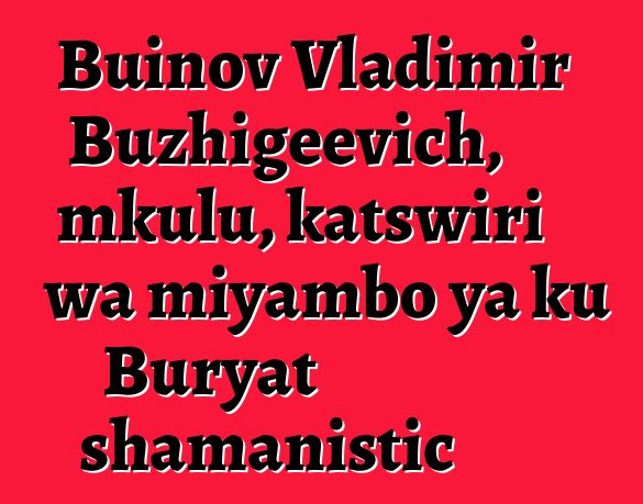 Buinov Vladimir Buzhigeevich, mkulu, katswiri wa miyambo ya ku Buryat shamanistic