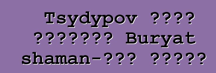 Tsydypov ቪክቶር ዶርዝሂቪች፣ Buryat shaman-ጥቁር አንጥረኛ