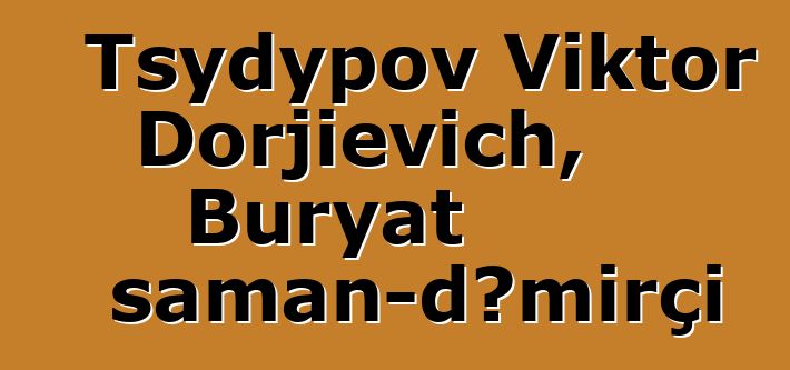 Tsydypov Viktor Dorjievich, Buryat şaman-dəmirçi